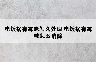 电饭锅有霉味怎么处理 电饭锅有霉味怎么消除